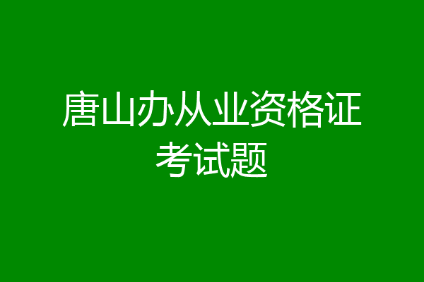 唐山办从业资格证考试题