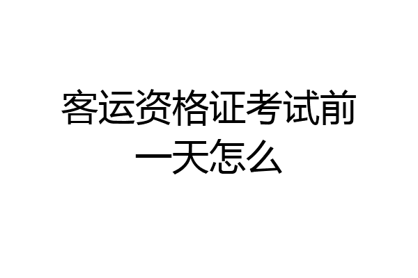 客运资格证考试前一天怎么