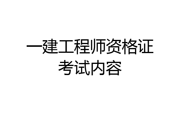 一建工程师资格证考试内容