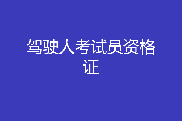 驾驶人考试员资格证