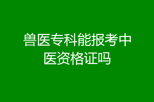 兽医专科能报考中医资格证吗