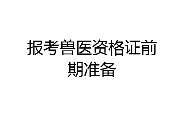 报考兽医资格证前期准备