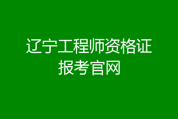 辽宁工程师资格证报考官网