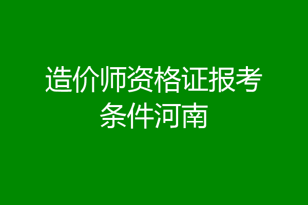 造价师资格证报考条件河南