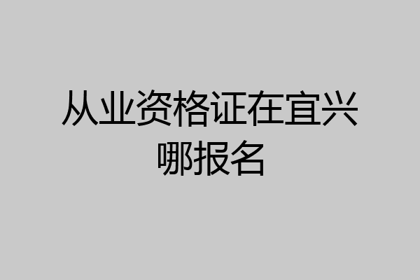 从业资格证在宜兴哪报名