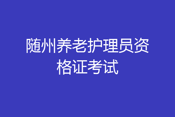 随州养老护理员资格证考试