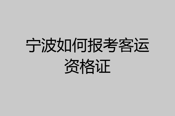 宁波如何报考客运资格证