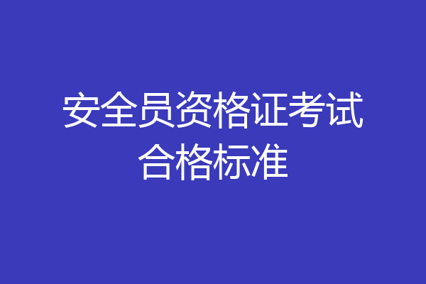 安全员资格证考试合格标准
