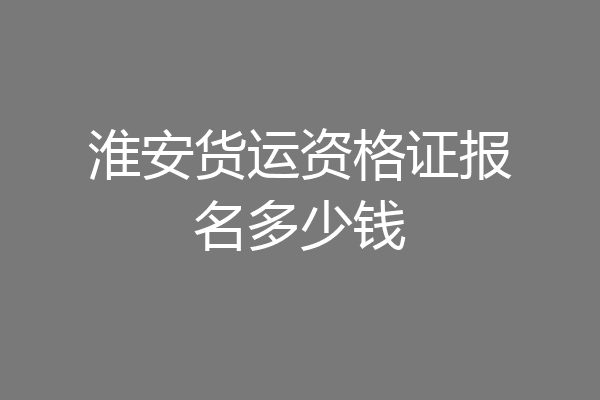 淮安货运资格证报名多少钱