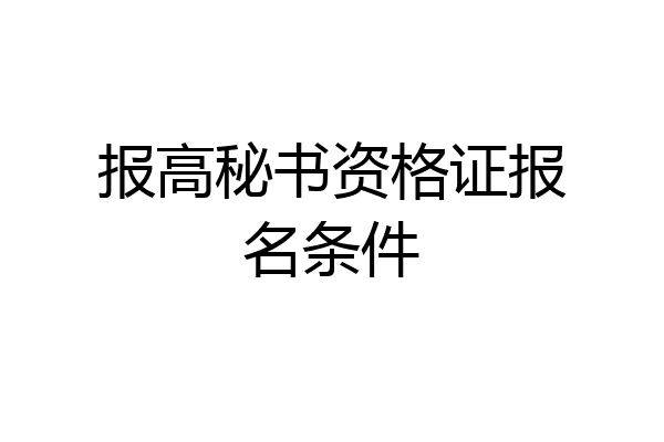 报高秘书资格证报名条件