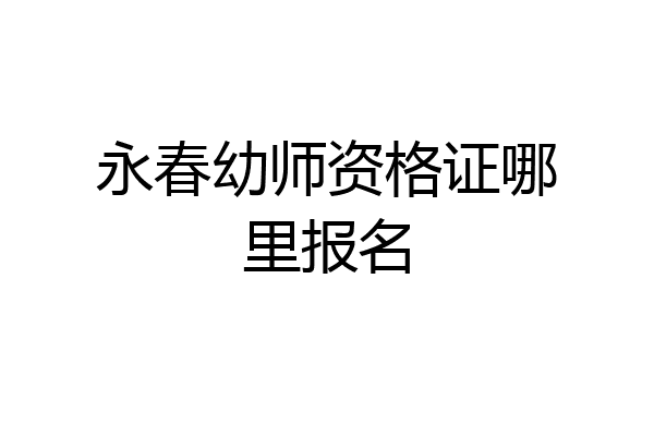 永春幼师资格证哪里报名