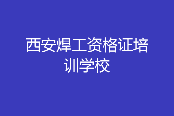 西安焊工资格证培训学校