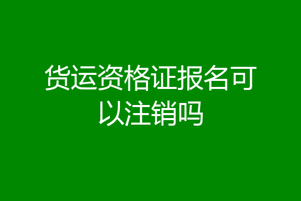 货运资格证报名可以注销吗