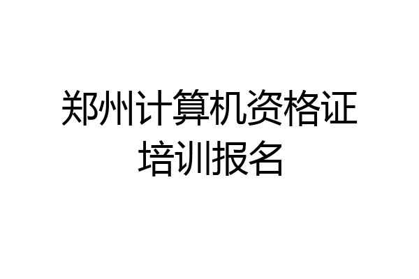郑州计算机资格证培训报名