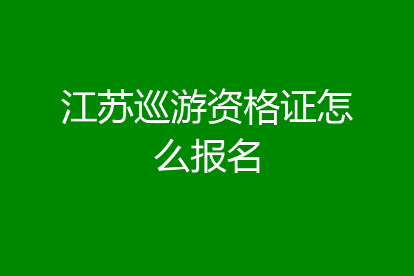 江苏巡游资格证怎么报名