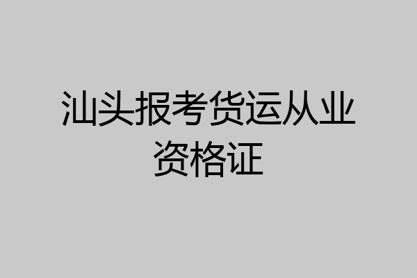 汕头报考货运从业资格证