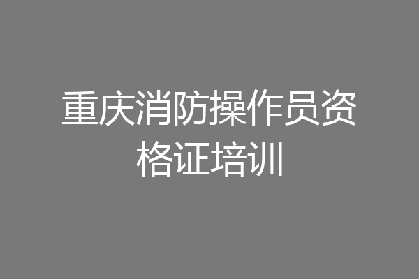 重庆消防操作员资格证培训