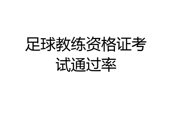 足球教练资格证考试通过率