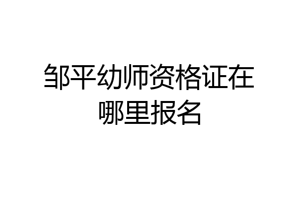 邹平幼师资格证在哪里报名