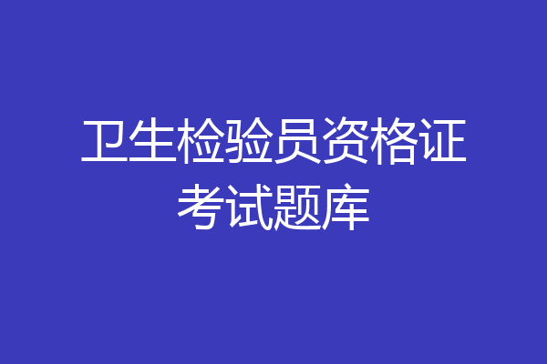 卫生检验员资格证考试题库