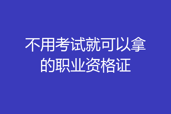 不用考试就可以拿的职业资格证