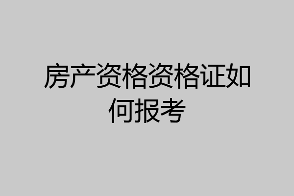 房产资格资格证如何报考