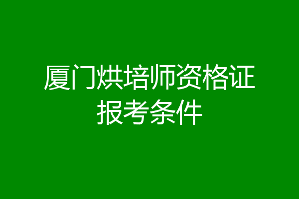 厦门烘培师资格证报考条件