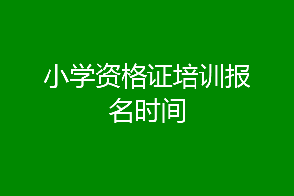 小学资格证培训报名时间
