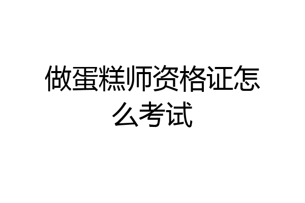 做蛋糕师资格证怎么考试