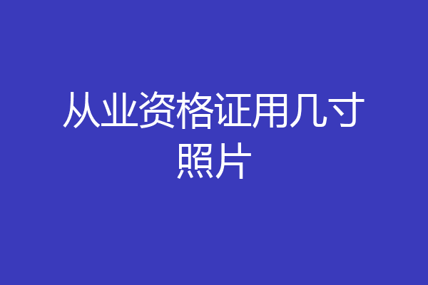 从业资格证用几寸照片