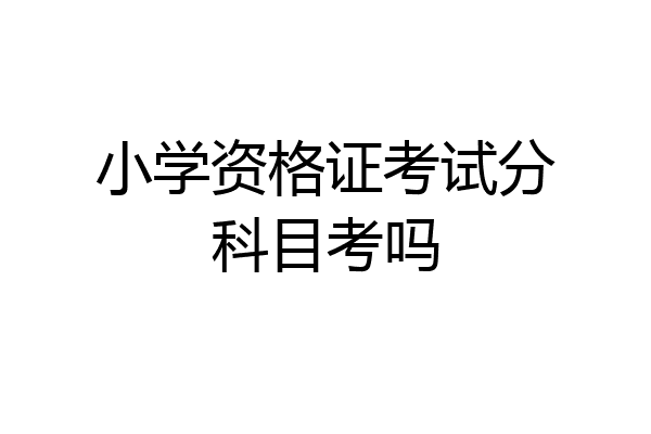 小学资格证考试分科目考吗