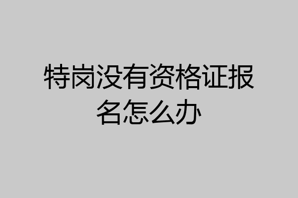 特岗没有资格证报名怎么办