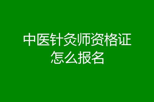中医针灸师资格证怎么报名