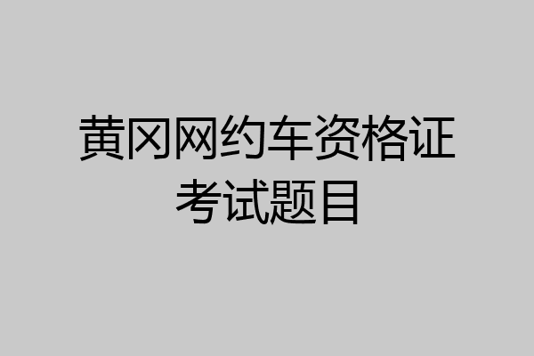 黄冈网约车资格证考试题目