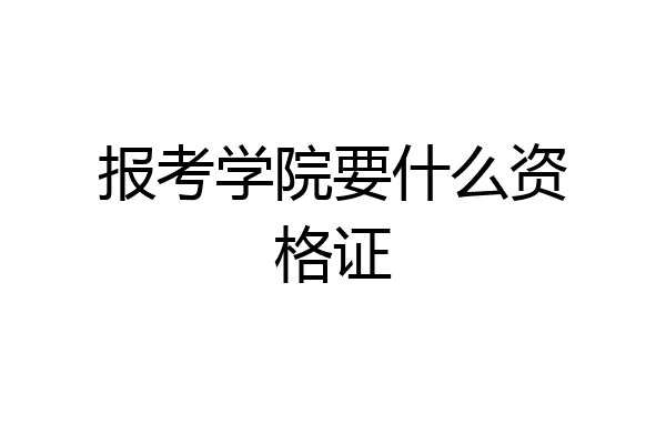 报考学院要什么资格证