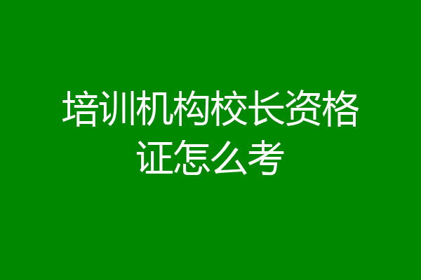 培训机构校长资格证怎么考