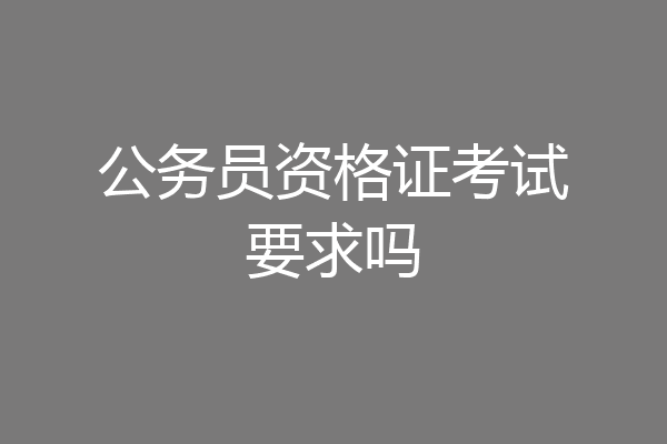 公务员资格证考试要求吗