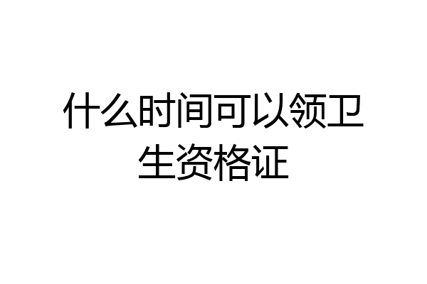 什么时间可以领卫生资格证