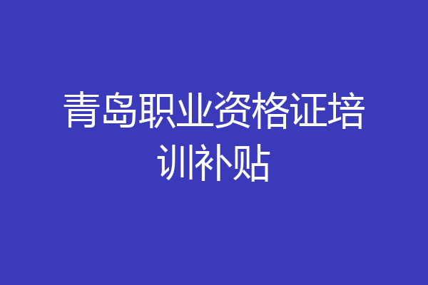 青岛职业资格证培训补贴
