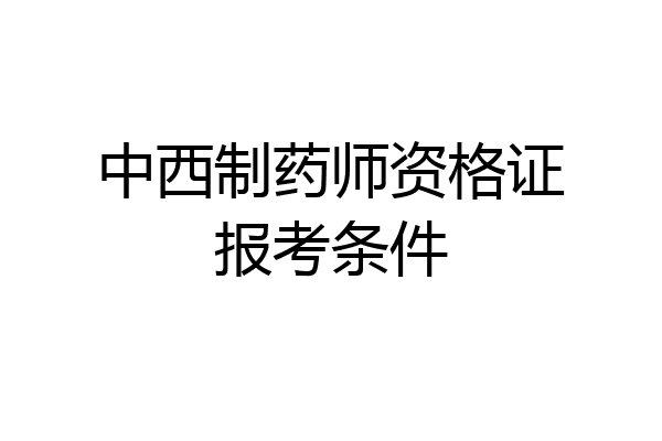 中西制药师资格证报考条件