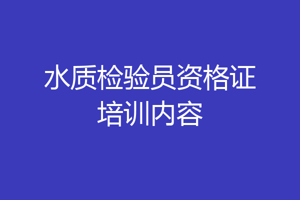水质检验员资格证培训内容
