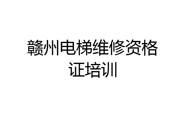 赣州电梯维修资格证培训