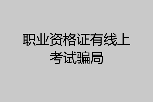 职业资格证有线上考试骗局
