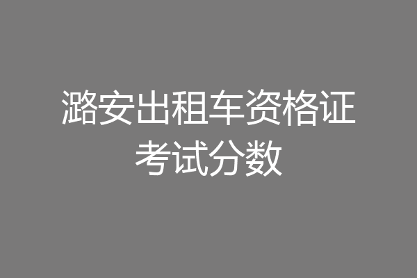 潞安出租车资格证考试分数