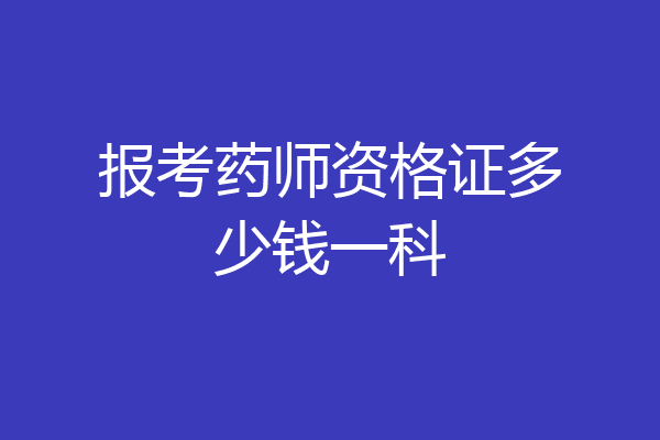 报考药师资格证多少钱一科
