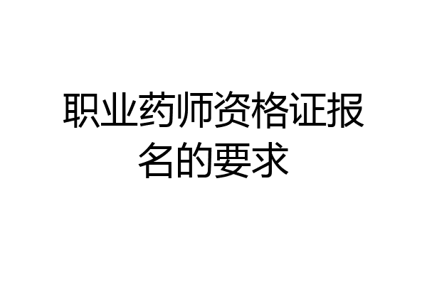 职业药师资格证报名的要求