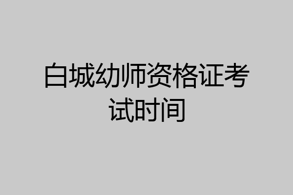 白城幼师资格证考试时间