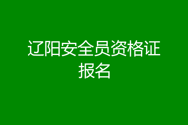 辽阳安全员资格证报名