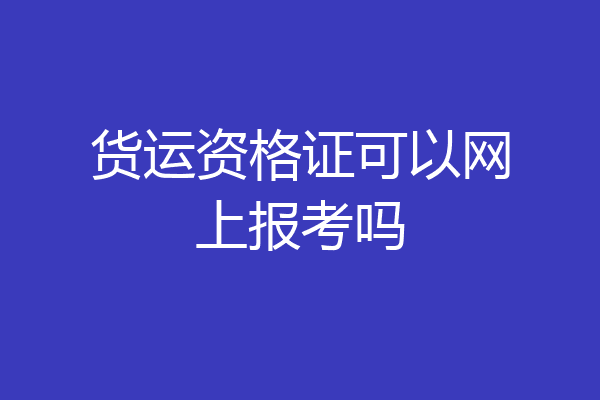 货运资格证可以网上报考吗