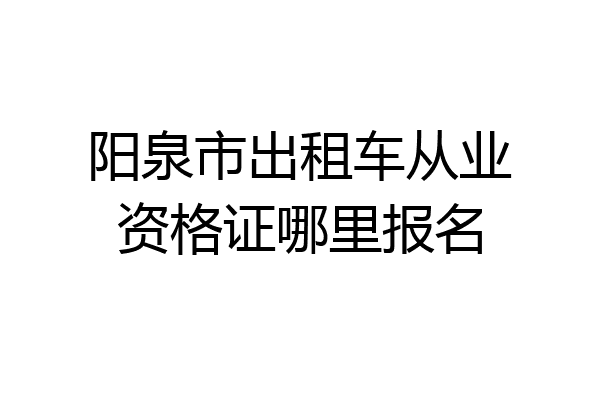 阳泉市出租车从业资格证哪里报名
